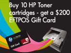 Buy 10 HP Toner cartridges and get a $200 EFTPOS gift card or 5 HP Toner Cartridges and get a $100 EFTPOS Gift Card. PLUS enter to win a TOYOTA Prius!