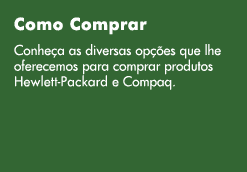 Como Comprar. Conhe&ccedil;a as diversas op&ccedil;&otilde;es que lhe oferecemos para comprar produtos Hewlett-Packard e Compaq.