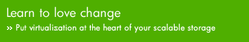 Learn to love change - Put virtualisation at the heart of your scalable storage
