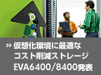 ���z�����ɍœK�ȃR�X�g�팸�X�g���[�W
EVA6400/8400���\