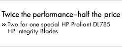 Twice the performance - half the price. Two for one special HP Proliant DL785 HP Integrity Blades