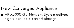 New Converged Appliance. HP X5000 G2 Network System delivers highly available content storage